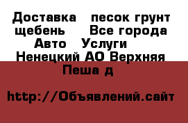 Доставка , песок грунт щебень . - Все города Авто » Услуги   . Ненецкий АО,Верхняя Пеша д.